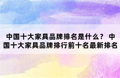 中国十大家具品牌排名是什么？ 中国十大家具品牌排行前十名最新排名